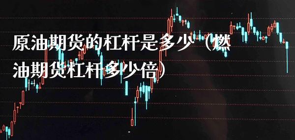原油期货的杠杆是多少（燃油期货杠杆多少倍）_https://www.xmqjcw.com_期货直播室_第1张