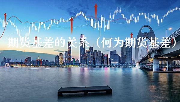 期货基差的关系（何为期货基差）_https://www.xmqjcw.com_期货投资_第1张