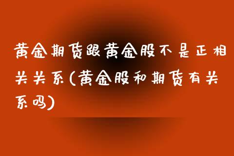 黄金期货跟黄金股不是正相关关系(黄金股和期货有关系吗)_https://www.xmqjcw.com_期货开户_第1张
