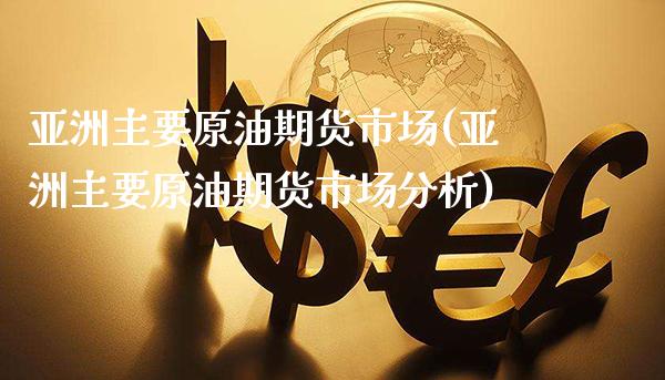 亚洲主要原油期货市场(亚洲主要原油期货市场分析)_https://www.xmqjcw.com_期货直播室_第1张