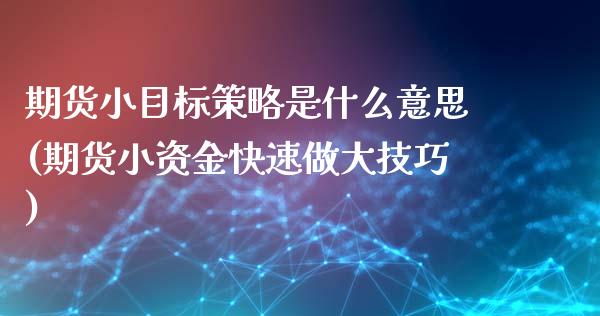 期货小目标策略是什么意思(期货小资金快速做大技巧)_https://www.xmqjcw.com_期货行情_第1张