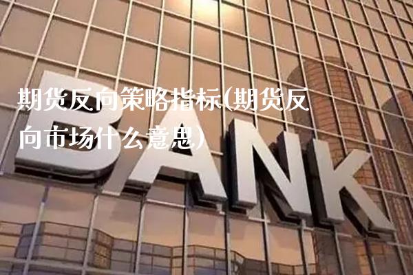 期货反向策略指标(期货反向市场什么意思)_期货百科_第1张_秦聚理财 期货反向策略指标(期货反向市场什么意思)_https://www.xmqjcw.com_期货百科_第1张