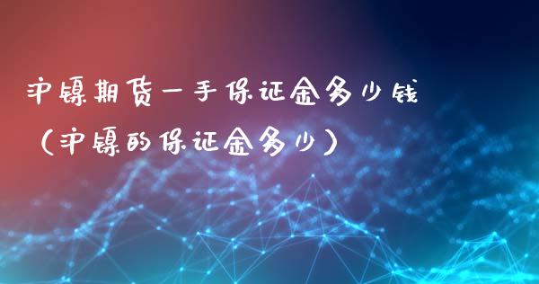 沪镍期货一手保证金多少钱（沪镍的保证金多少）_https://www.xmqjcw.com_期货直播室_第1张