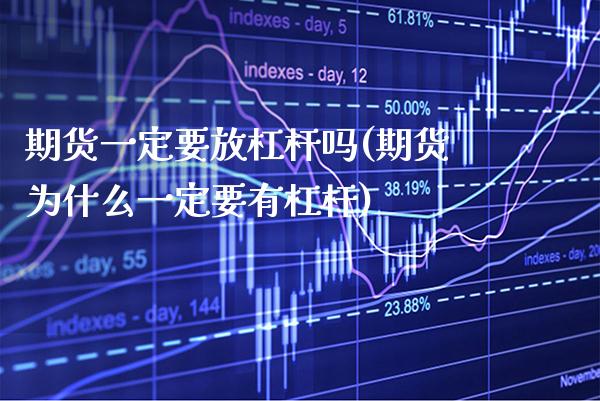 期货一定要放杠杆吗(期货为什么一定要有杠杆)_https://www.xmqjcw.com_基金理财_第1张