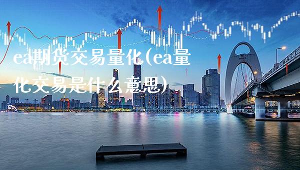 ea期货交易量化(ea量化交易是什么意思)_https://www.xmqjcw.com_期货直播室_第1张