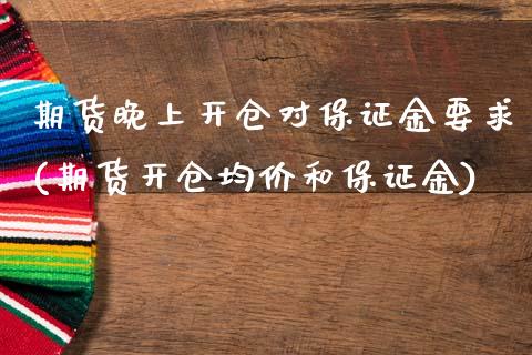 期货晚上开仓对保证金要求(期货开仓均价和保证金)_https://www.xmqjcw.com_股票投资_第1张