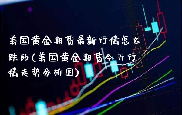 美国黄金期货最新行情怎么跌的(美国黄金期货今天行情走势分析图)_https://www.xmqjcw.com_期货百科_第1张