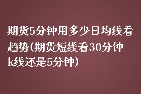 期货5分钟用多少日均线看趋势(期货短线看30分钟k线还是5分钟)_https://www.xmqjcw.com_期货直播室_第1张