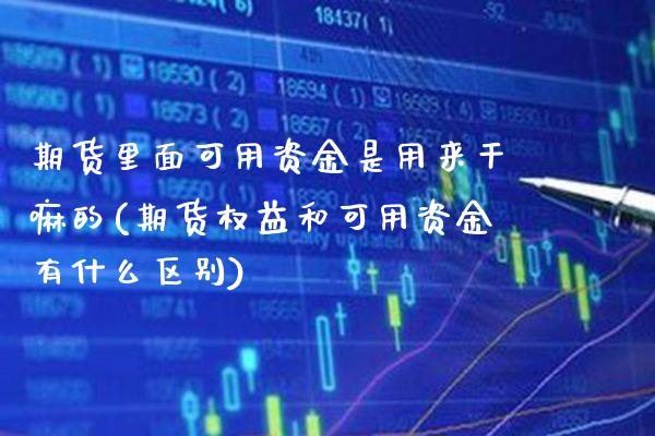 期货里面可用资金是用来的(期货权益和可用资金有什么区别)_https://www.xmqjcw.com_基金理财_第1张