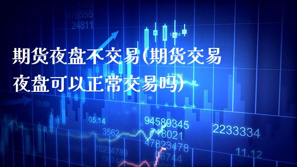 期货夜盘不交易(期货交易夜盘可以正常交易吗)_https://www.xmqjcw.com_股票投资_第1张