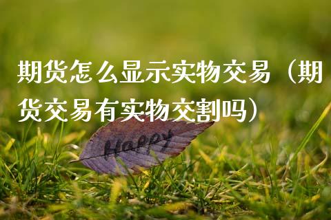 期货怎么显示实物交易（期货交易有实物交割吗）_https://www.xmqjcw.com_期货投资_第1张