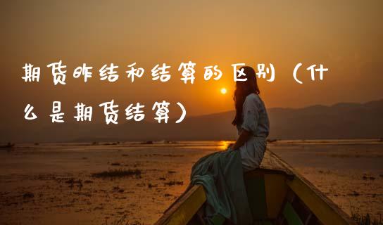 期货昨结和结算的区别（什么是期货结算）_https://www.xmqjcw.com_期货直播室_第1张