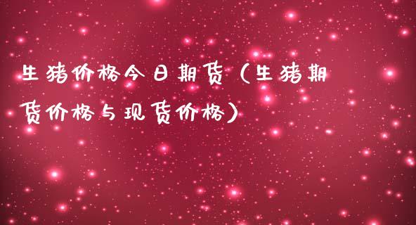 生猪价格今日期货（生猪期货价格与现货价格）_https://www.xmqjcw.com_期货直播室_第1张