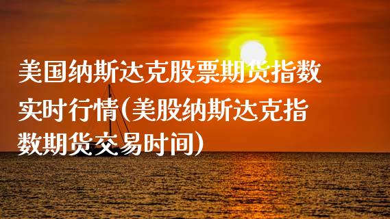 美国纳斯达克股票期货指数实时行情(美股纳斯达克指数期货交易时间)_https://www.xmqjcw.com_期货百科_第1张