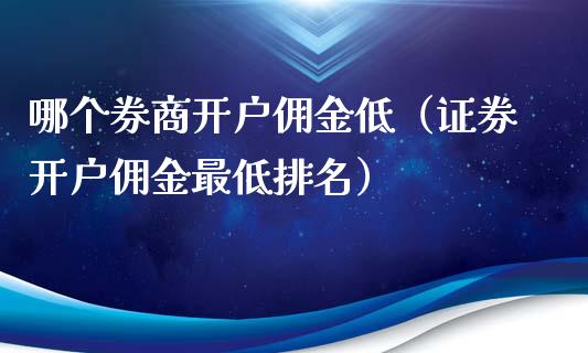 哪个券商开户佣金低（证券开户佣金最低排名）_https://www.xmqjcw.com_期货投资_第1张