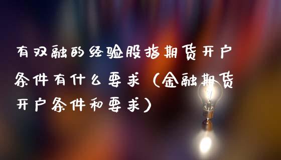有双融的经验股指期货开户条件有什么要求（金融期货开户条件和要求）_https://www.xmqjcw.com_期货直播室_第1张