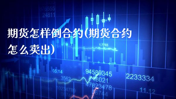 期货怎样倒合约(期货合约怎么卖出)_https://www.xmqjcw.com_期货百科_第1张