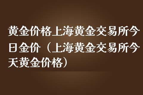 黄金价格上海黄金交易所今日金价（上海黄金交易所今天黄金价格）_https://www.xmqjcw.com_期货投资_第1张