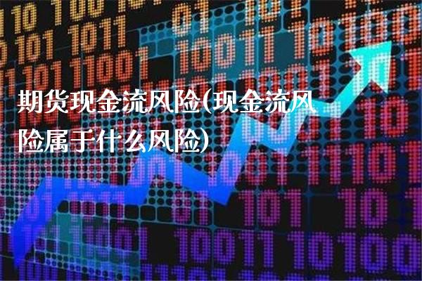 期货现金流风险(现金流风险属于什么风险)_https://www.xmqjcw.com_期货行情_第1张