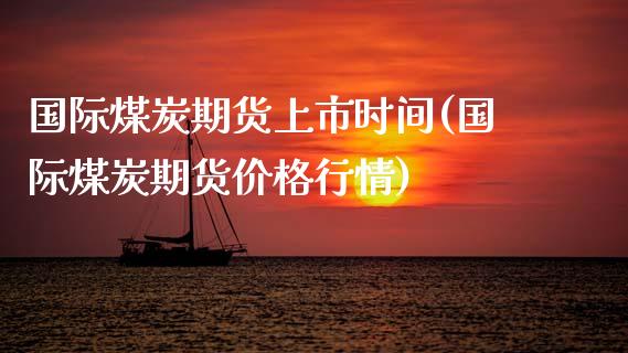 国际煤炭期货上市时间(国际煤炭期货价格行情)_https://www.xmqjcw.com_股票投资_第1张