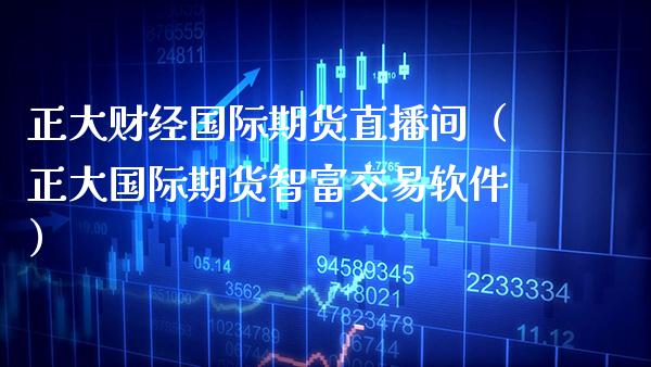 正大财经国际期货直播间（正大国际期货智富交易软件）_https://www.xmqjcw.com_期货投资_第1张