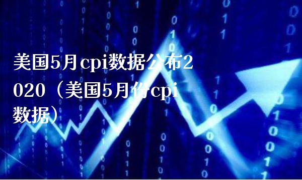 美国5月cpi数据公布2020（美国5月份cpi数据）_https://www.xmqjcw.com_期货直播室_第1张