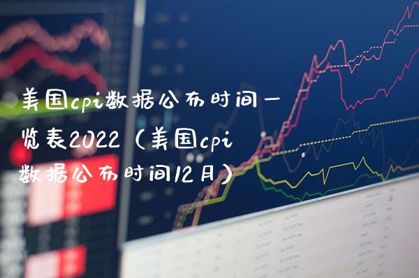 美国cpi数据公布时间一览表2022（美国cpi数据公布时间12月）_https://www.xmqjcw.com_期货投资_第1张