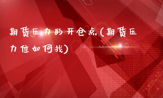 期货压力的开仓点(期货压力位如何找)_https://www.xmqjcw.com_期货百科_第1张