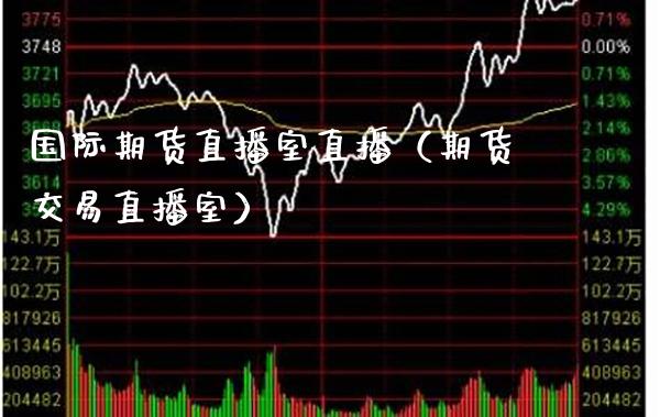 国际期货直播室直播（期货交易直播室）_https://www.xmqjcw.com_期货直播室_第1张