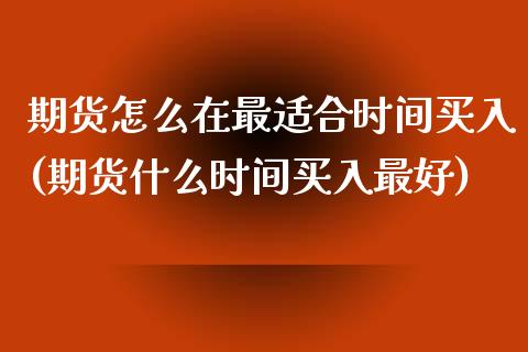 期货怎么在最适合时间买入(期货什么时间买入最好)_https://www.xmqjcw.com_期货百科_第1张