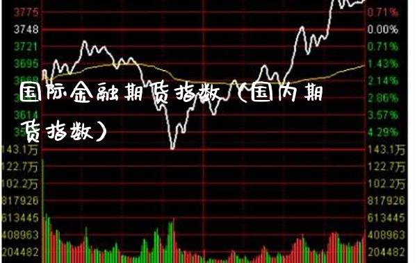 国际金融期货指数（国内期货指数）_https://www.xmqjcw.com_期货投资_第1张