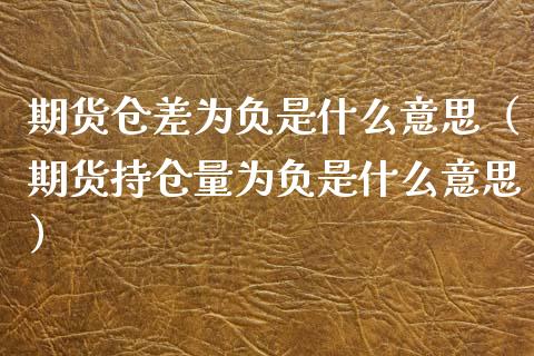 期货仓差为负是什么意思（期货持仓量为负是什么意思）_https://www.xmqjcw.com_期货行情_第1张