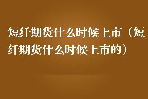 短纤期货什么时候上市（短纤期货什么时候上市的）_https://www.xmqjcw.com_期货投资_第1张