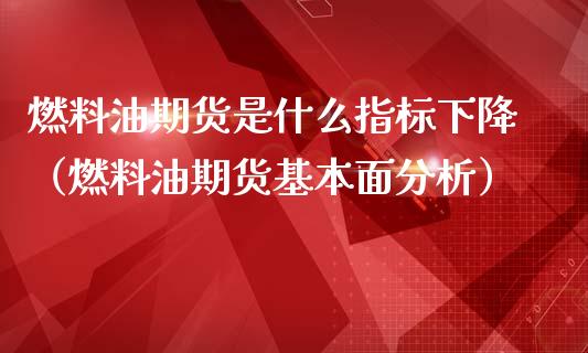 燃料油期货是什么指标下降（燃料油期货基本面分析）_https://www.xmqjcw.com_期货投资_第1张