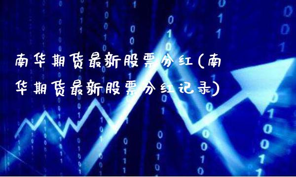 南华期货最新股票分红(南华期货最新股票分红记录)_期货百科_第1张_秦聚理财 南华期货最新股票分红(南华期货最新股票分红记录)_https://www.xmqjcw.com_期货百科_第1张