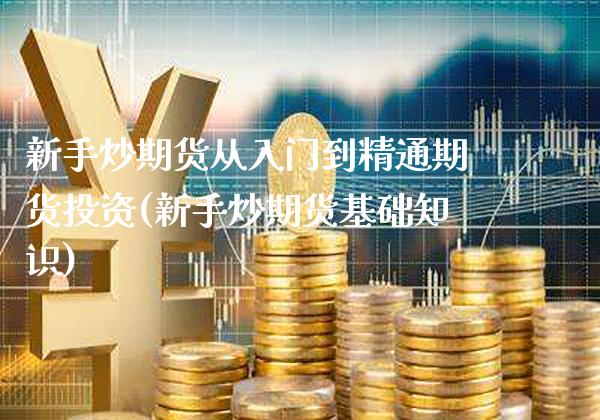 新手炒期货从入门到精通期货投资(新手炒期货基础知识)_https://www.xmqjcw.com_期货直播室_第1张