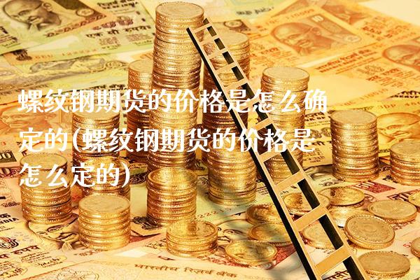 螺纹钢期货的价格是怎么确定的(螺纹钢期货的价格是怎么定的)_https://www.xmqjcw.com_股票投资_第1张