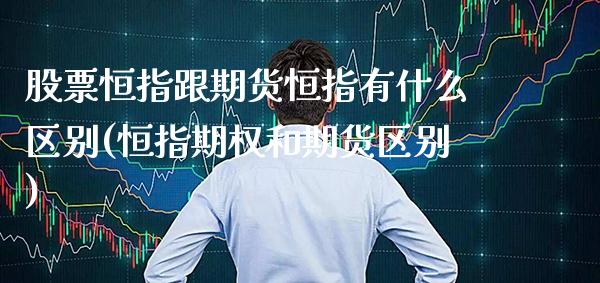 股票恒指跟期货恒指有什么区别(恒指期权和期货区别)_https://www.xmqjcw.com_期货百科_第1张