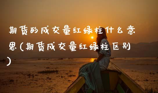 期货的成交量红绿柱什么意思(期货成交量红绿柱区别)_https://www.xmqjcw.com_期货百科_第1张