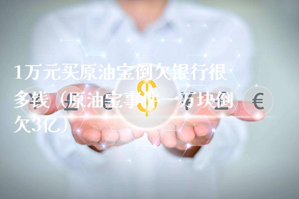 1万元买原油宝倒欠银行很多钱（原油宝事件一万块倒欠3亿）_https://www.xmqjcw.com_期货直播室_第1张