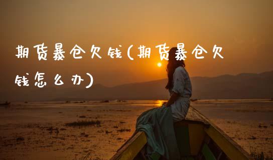 期货暴仓欠钱(期货暴仓欠钱怎么办)_https://www.xmqjcw.com_期货投资_第1张