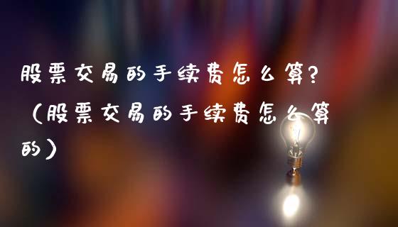 股票交易的手续费怎么算?（股票交易的手续费怎么算的）_https://www.xmqjcw.com_股票投资_第1张