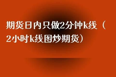 期货日内只做2分钟k线（2小时k线图炒期货）_https://www.xmqjcw.com_期货行情_第1张