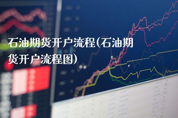 石油期货开户流程(石油期货开户流程图)_https://www.xmqjcw.com_期货开户_第1张
