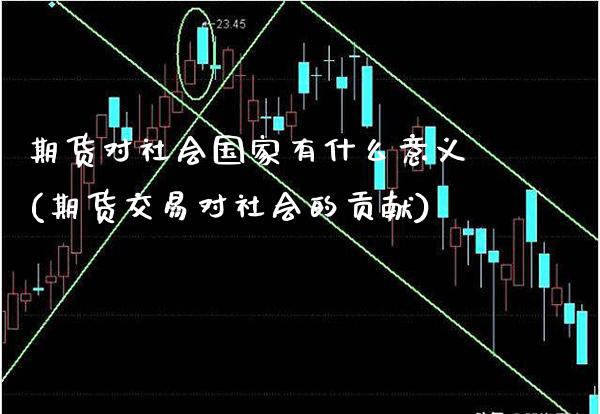 期货对社会国家有什么意义(期货交易对社会的贡献)_https://www.xmqjcw.com_期货开户_第1张