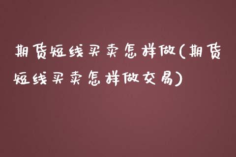 期货短线买卖怎样做(期货短线买卖怎样做交易)_https://www.xmqjcw.com_期货行情_第1张