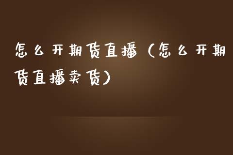 怎么开期货直播（怎么开期货直播卖货）_https://www.xmqjcw.com_期货直播室_第1张