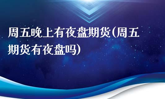 周五晚上有夜盘期货(周五期货有夜盘吗)_https://www.xmqjcw.com_期货百科_第1张