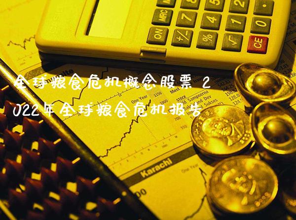 全球粮食危机概念股票 2022年全球粮食危机报告_https://www.xmqjcw.com_股票投资_第1张