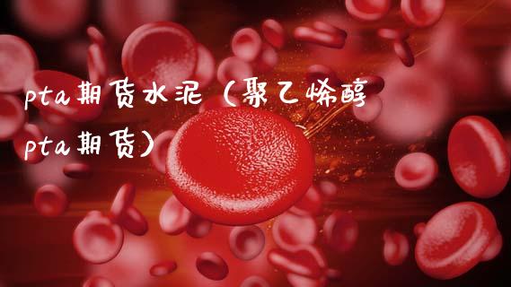 pta期货水泥（聚乙烯醇pta期货）_https://www.xmqjcw.com_期货直播室_第1张